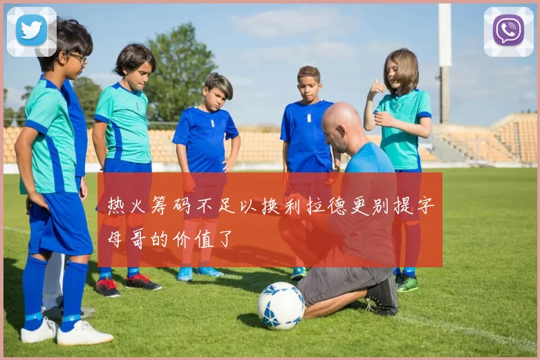 热火筹码不足以换利拉德更别提字母哥的价值了