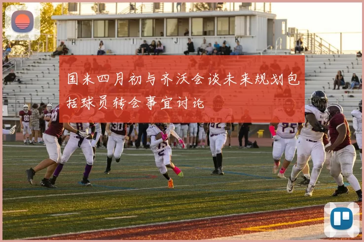国米四月初与齐沃会谈未来规划包括球员转会事宜讨论