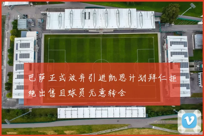 巴萨正式放弃引进凯恩计划拜仁拒绝出售且球员无意转会