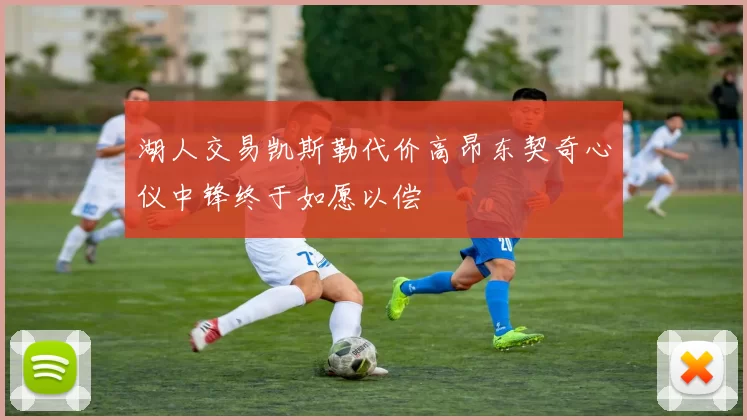 湖人交易凯斯勒代价高昂东契奇心仪中锋终于如愿以偿