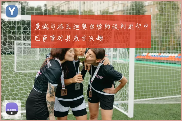 曼城与格瓦迪奥尔续约谈判进行中巴萨曾对其表示兴趣