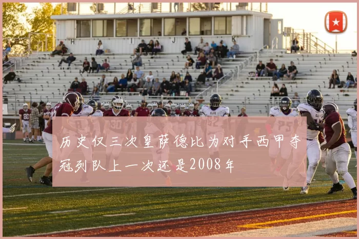 历史仅三次皇萨德比为对手西甲夺冠列队上一次还是2008年