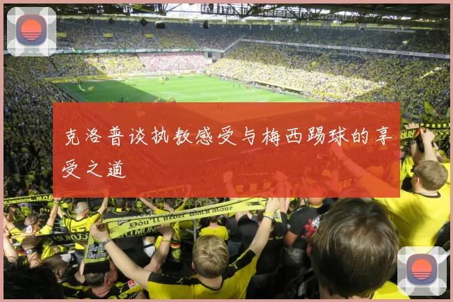 克洛普谈执教感受与梅西踢球的享受之道