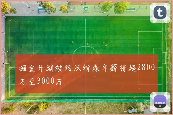 掘金计划续约沃特森年薪将超2800万至3000万