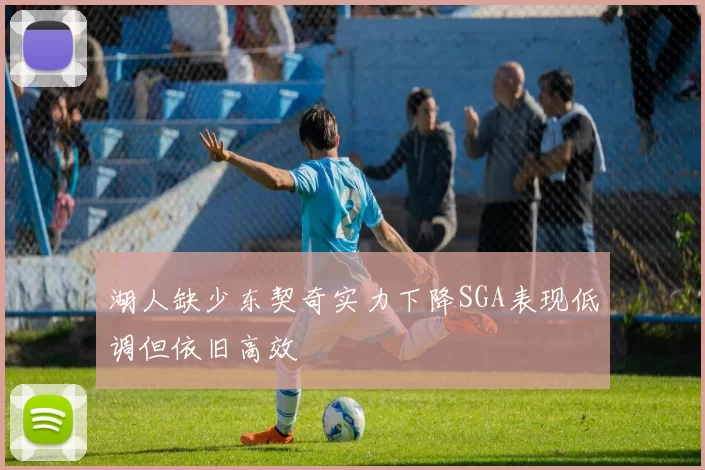 湖人缺少东契奇实力下降SGA表现低调但依旧高效