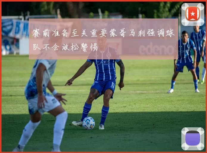 赛前准备至关重要蒙哥马利强调球队不会放松警惕