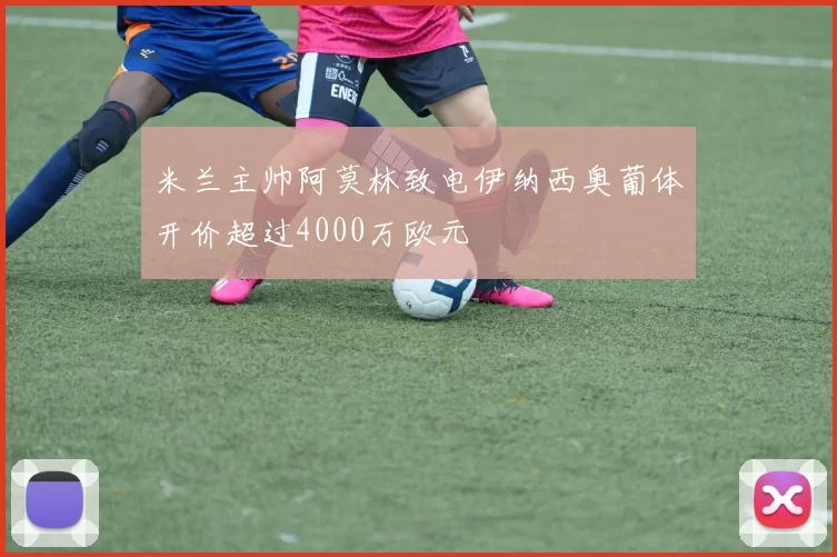 米兰主帅阿莫林致电伊纳西奥葡体开价超过4000万欧元