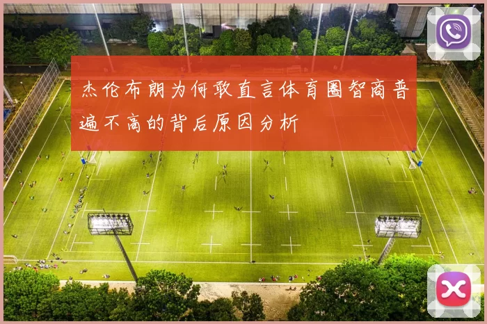 杰伦布朗为何敢直言体育圈智商普遍不高的背后原因分析