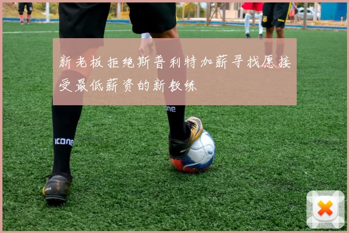 新老板拒绝斯普利特加薪寻找愿接受最低薪资的新教练
