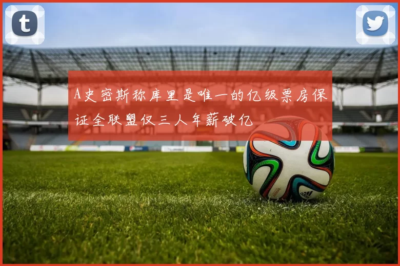 A史密斯称库里是唯一的亿级票房保证全联盟仅三人年薪破亿